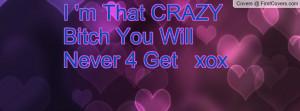 That CRAZY Bitch You Will Never 4 Profile Facebook Covers