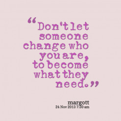 ... quotes Don\'t let someone change who you are, to become what they need