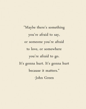 ... It's gonna hurt. It's gonna hurt because it matters.” . John Green