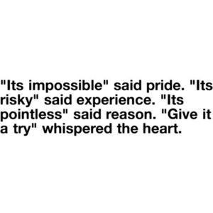Follow your heart and not your head. #Try #Impossible #Risky