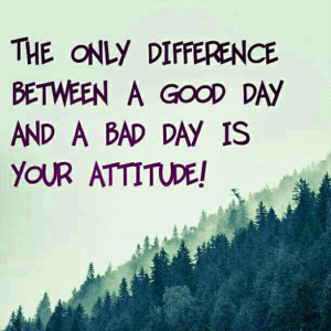 The Difference Between A Good Day and A Bad One Is Your Attitude
