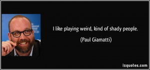 like playing weird, kind of shady people. - Paul Giamatti