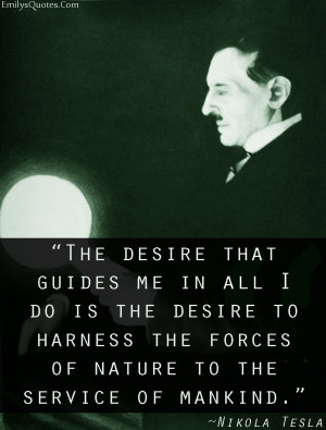 ... The Forces Of Nature To The Service Of Mankind ” - Nikola Tesla