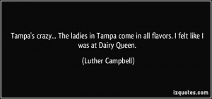 Tampa's crazy... The ladies in Tampa come in all flavors. I felt like ...