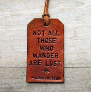 Not all those who wander are lost. - JRR Tolkien