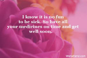 know it is no fun to be sick. So have all your medicines on time and ...