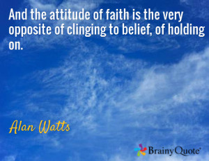... Of Faith Is The Very Opposite Of Clinging To Belief - Faith Quote