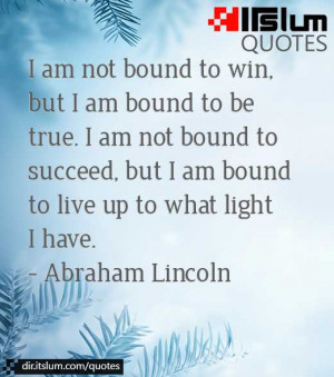 ... not bound to succeed, but I am bound to live up to what light I have