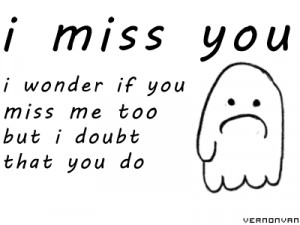 miss youi wonder if you miss me toobut i doubt that you do :(