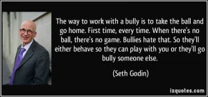 way to work with a bully is to take the ball and go home. First time ...