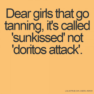 Dear girls that go tanning, it's called 'sunkissed' not 'doritos ...