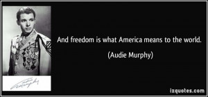 And freedom is what America means to the world. - Audie Murphy