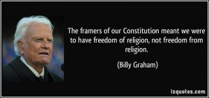 ... to have freedom of religion, not freedom from religion. - Billy Graham