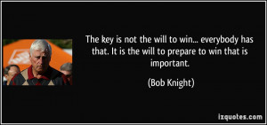 ... that. It is the will to prepare to win that is important. - Bob Knight