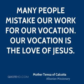 ... mistake our work for our vocation. Our vocation is the love of Jesus