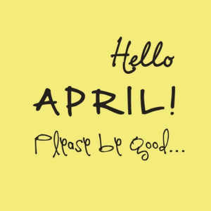 Hello april please be good