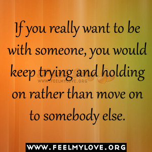If you really want to be with someone, you would keep trying and ...