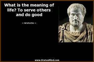 is the meaning of life? To serve others and do good - Aristotle Quotes ...