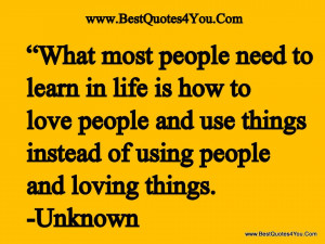 in life is how to love people and use things instead of using people