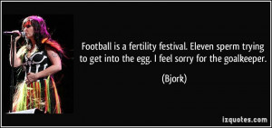 Football is a fertility festival. Eleven sperm trying to get into the ...