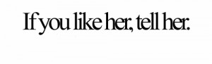 If you like her, tell her. Maybe , she likes you too.