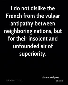 Horace Walpole - I do not dislike the French from the vulgar antipathy ...