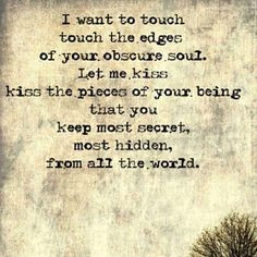 want to touch touch the edges of your obscure soul. Let me kiss kiss ...