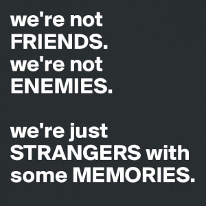 we're not FRIENDS.we're not ENEMIES. we're just STRANGERS with some ...