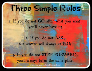 Three Simple Rules 1. If you do not GO after what you want, you'll ...