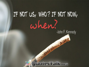 Motivational Quotes - If not us, who If not now, when John F. Kennedy