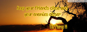 keep your friends close and your enemies closer... tiffany m ...