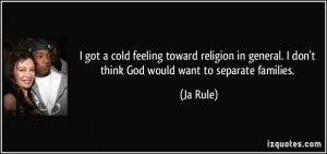 got a cold feeling toward religion in general. I don't think God ...