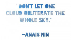 Don’t let one cloud obliterate the whole sky,” by Anais Nin.