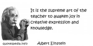Albert Einstein - It is the supreme art of the teacher to awaken joy ...