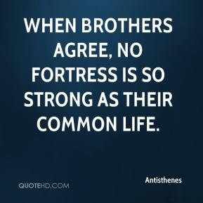 Antisthenes - When brothers agree, no fortress is so strong as their ...