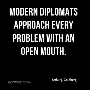Modern diplomats approach every problem with an open mouth.