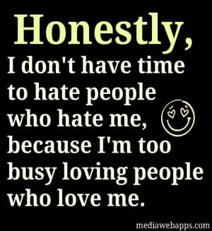 time to hate people who hate me because I'm too busy loving people ...