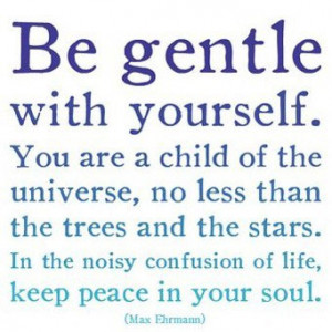 Be Gentle With Yourself. You Are A Child Of The Universe, No Less Than ...