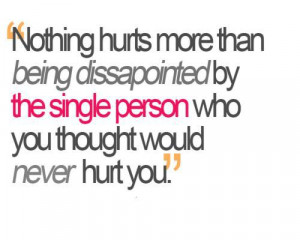 Nothing hurts more than being dissapointed by the single person who