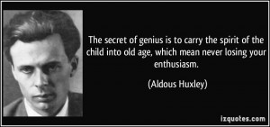 ... child into old age, which mean never losing your enthusiasm. - Aldous