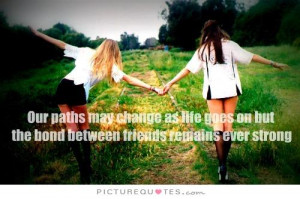 Our paths may change as life goes on but the bond between friends ...