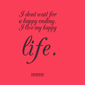 Quotes Picture: i don´t wait for a happy ending i live my happy life