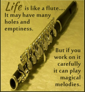 Life is like a flute. It may have many holes and emptiness.But if you ...