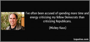 ... my fellow Democrats than criticizing Republicans. - Mickey Kaus