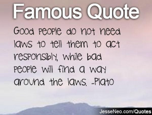 Good people do not need laws to tell them to act responsibly, while ...