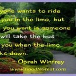 ... take the bus with you when the limo breaks down. — Oprah Winfrey