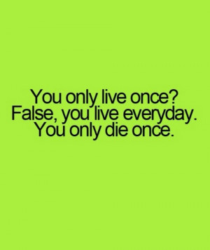 you live everyday you only into your everyday life live