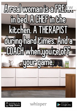 real woman is a FREAK in bed. A CHEF in the kitchen. A THERAPIST ...