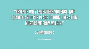 Revenge only engenders violence, not clarity and true peace. I think ...