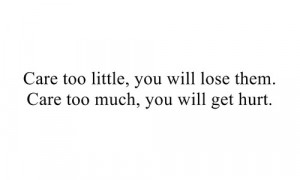 ... you will lose them. Care too much you will get hurt. – Quotes Lover